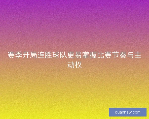 赛季开局连胜球队更易掌握比赛节奏与主动权