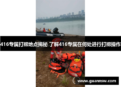 416专属打捞地点揭秘 了解416专属在何处进行打捞操作