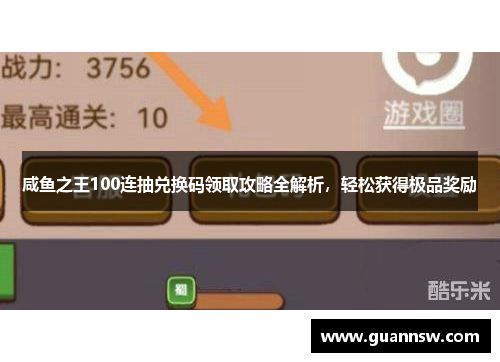 咸鱼之王100连抽兑换码领取攻略全解析，轻松获得极品奖励