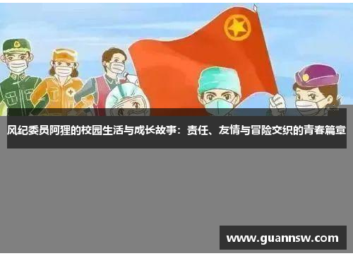风纪委员阿狸的校园生活与成长故事：责任、友情与冒险交织的青春篇章