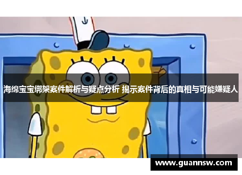 海绵宝宝绑架案件解析与疑点分析 揭示案件背后的真相与可能嫌疑人